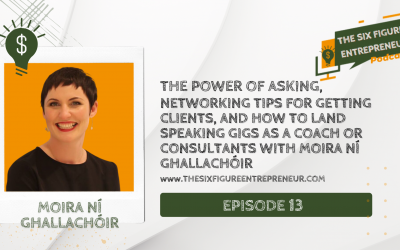 Episode 13 : The Power Of Asking, Networking Tips For Getting Clients, And How To Land Speaking Gigs As A Coach Or Consultants With Moira Ní Ghallachóir