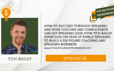 Episode 16: How To Succeed Through Speaking And How Coaches And Consultants Can Get Speaking Gigs: How Tom Bailey Overcame His Fear of Public Speaking to Build A Six Figure Coaching And Speaking Business