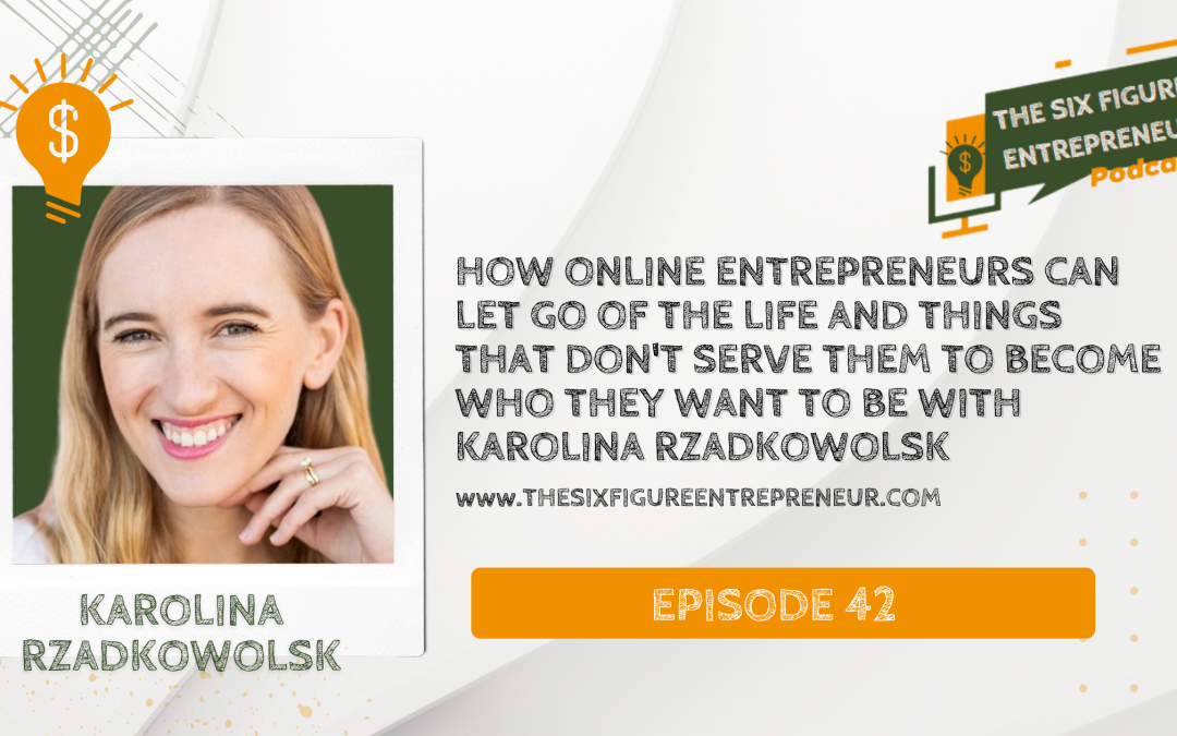 Episode 42: How Online Entrepreneurs Can Let Go of The Life And Things That Don’t Serve Them To Become Who They Want To Be with Karolina Rzadkowolsk