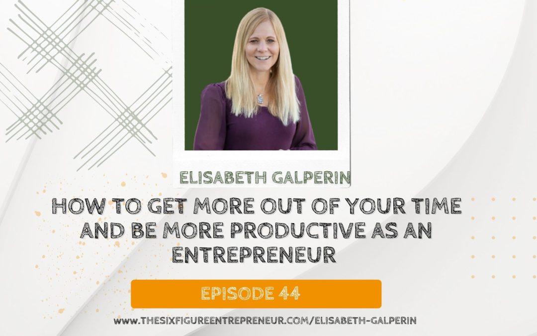 Episode 44 : How To Get More Out Of Your Time And Be More Productive As An Entrepreneur with Elisabeth Galperin