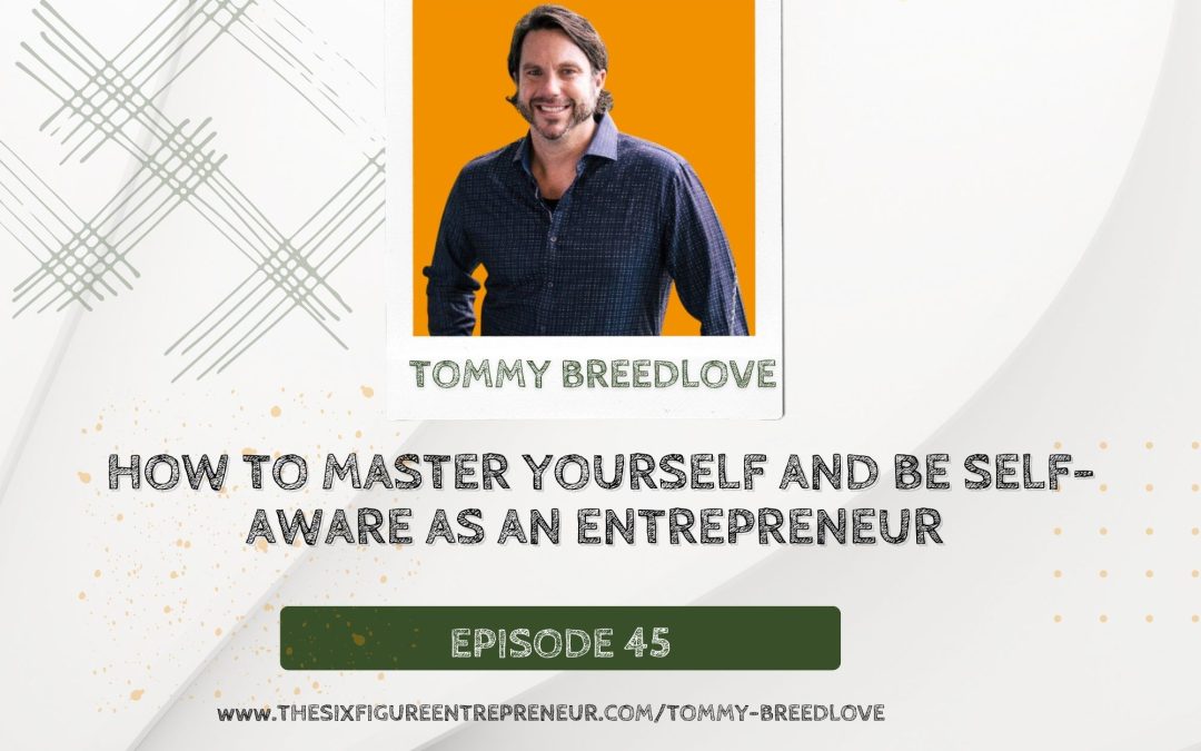 Episode 45 : How To Master Yourself And Be Self-Aware As An Entrepreneur With Tommy Breedlove