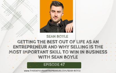 Episode 47 : Getting The Best Out Of Life As An Entrepreneur And Why Selling Is The Most Important Skill To Win In Business with Sean Boyle