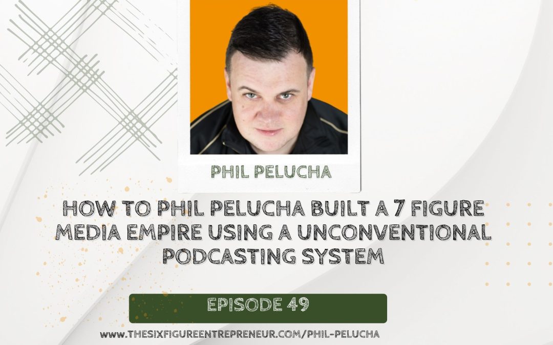 Episode 49 : How To Phil Pelucha Built A 7-Figure Media Empire Using A Unconventional Podcasting System