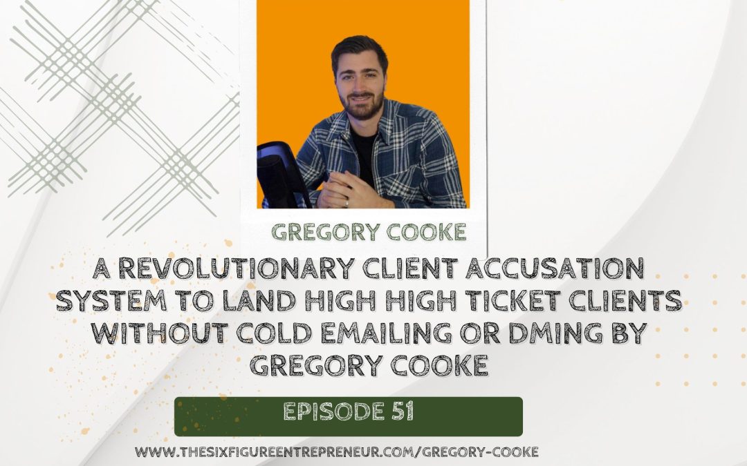 Episode 51: A Revolutionary Client Accusation System To Land High High Ticket Clients Without Cold Emailing Or DMing By Gregory Cooke