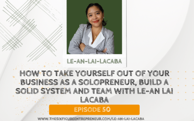 Episode 50: How To Take Yourself Out Of Your Business As A Solopreneur, Build A Solid System And Team With Le-an Lai Lacaba