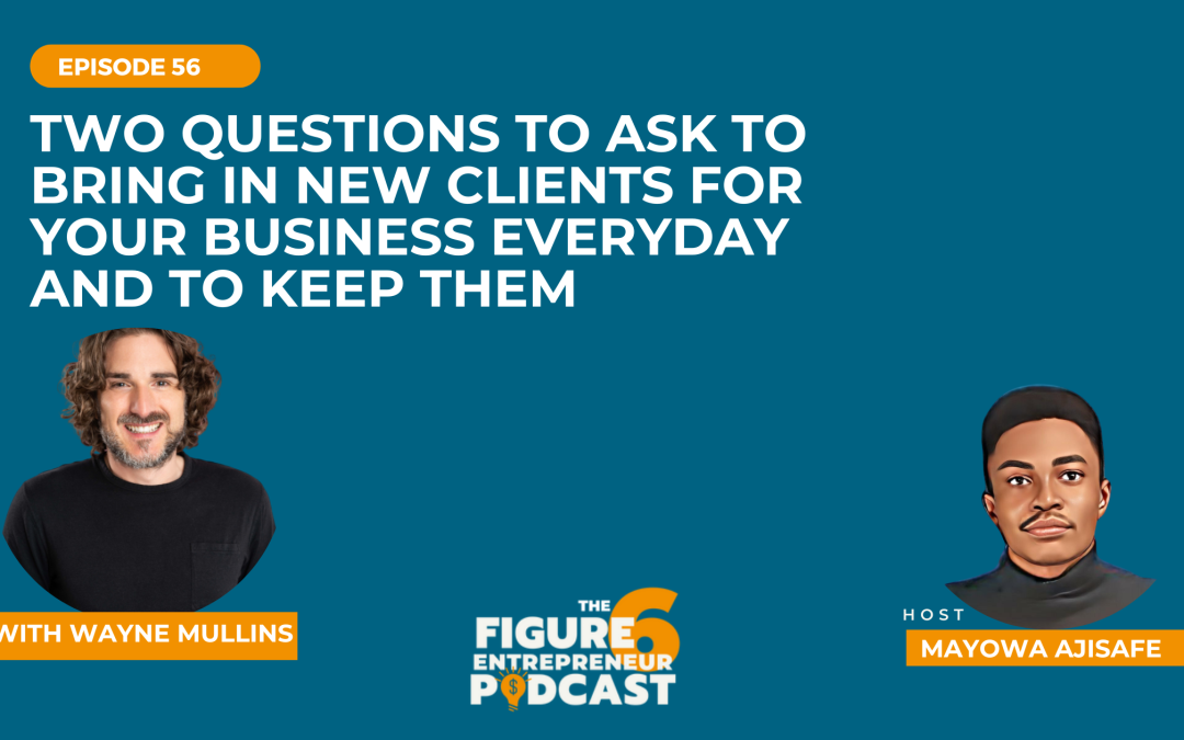 Episode 56: Two Questions To Ask To Bring In New Clients For Your Business Everyday And To Keep Them With Wayne Mullins